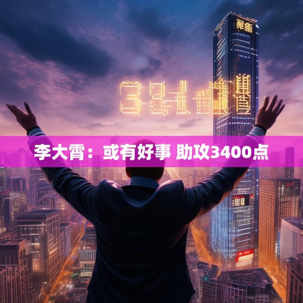李大霄：或有好事 助攻3400点