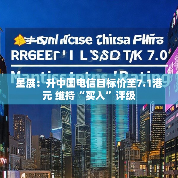 星展：升中国电信目标价至7.1港元 维持“买入”评级