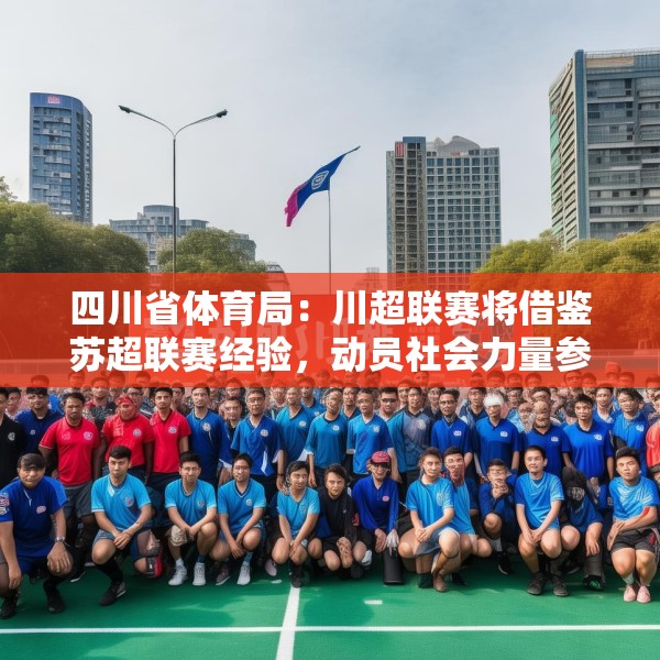 四川省体育局：川超联赛将借鉴苏超联赛经验，动员社会力量参与