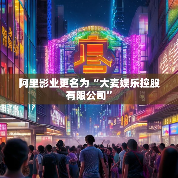 阿里影业更名为“大麦娱乐控股有限公司”
