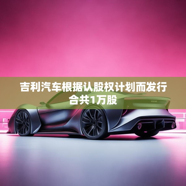 吉利汽车根据认股权计划而发行合共1万股