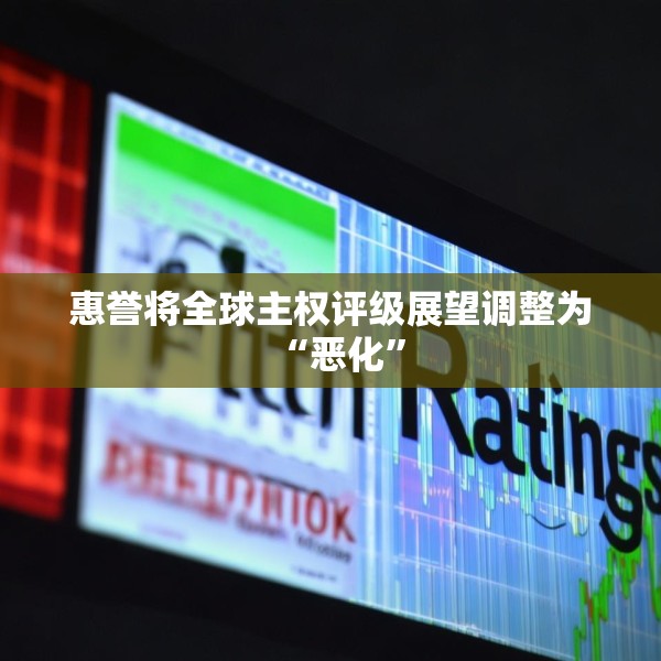 惠誉将全球主权评级展望调整为“恶化”
