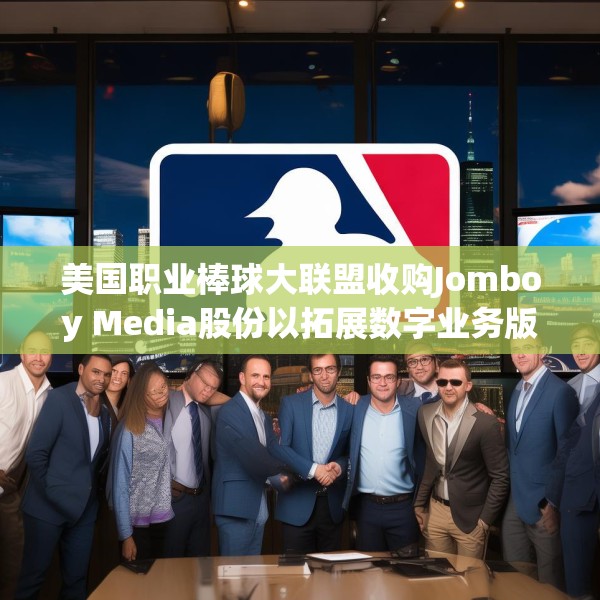 美国职业棒球大联盟收购Jomboy Media股份以拓展数字业务版图