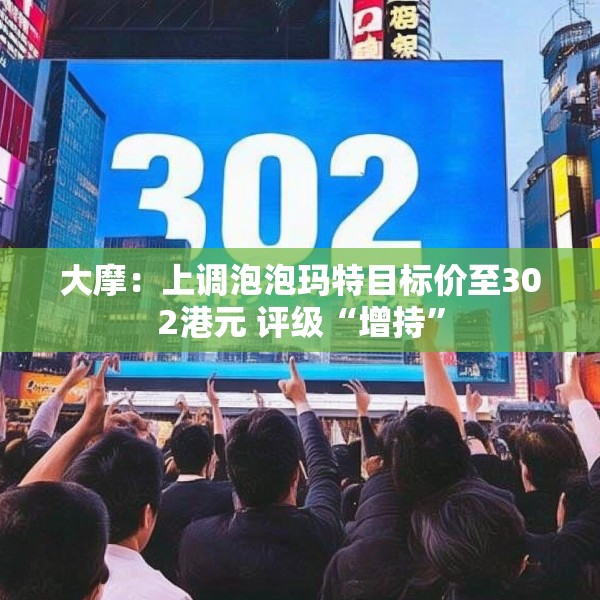 大摩：上调泡泡玛特目标价至302港元 评级“增持”