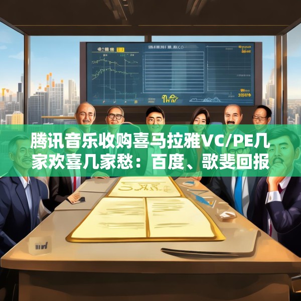 腾讯音乐收购喜马拉雅VC/PE几家欢喜几家愁：百度、歌斐回报超300% 挚信资本、好未来持有超10年收益1.8倍