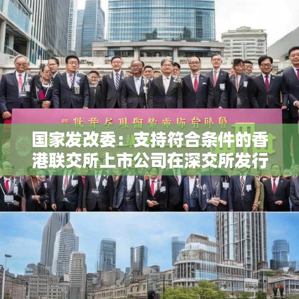 国家发改委：支持符合条件的香港联交所上市公司在深交所发行上市存托凭证