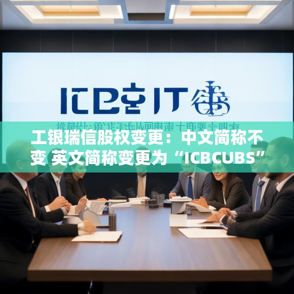 工银瑞信股权变更：中文简称不变 英文简称变更为“ICBCUBS”