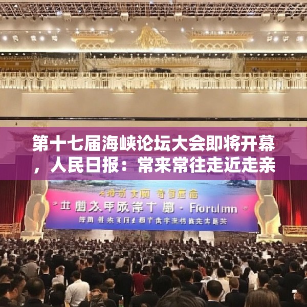 第十七届海峡论坛大会即将开幕，人民日报：常来常往走近走亲