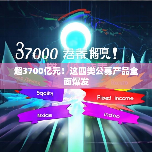 超3700亿元！这四类公募产品全面爆发