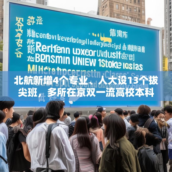 北航新增4个专业、人大设13个拔尖班，多所在京双一流高校本科扩招